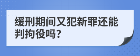 缓刑期间又犯新罪还能判拘役吗？