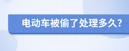 电动车被偷了处理多久？