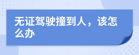 无证驾驶撞到人，该怎么办