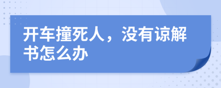 开车撞死人，没有谅解书怎么办