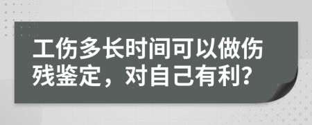 工伤多长时间可以做伤残鉴定，对自己有利？