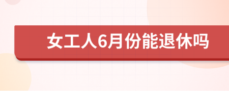 女工人6月份能退休吗