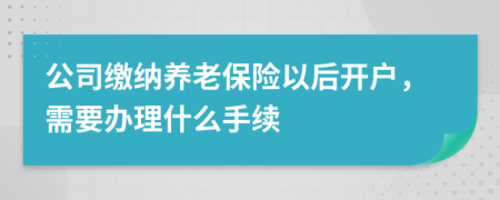 公司缴纳养老保险以后开户，需要办理什么手续