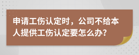 申请工伤认定时，公司不给本人提供工伤认定要怎么办？