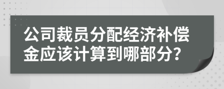 公司裁员分配经济补偿金应该计算到哪部分？