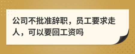 公司不批准辞职，员工要求走人，可以要回工资吗