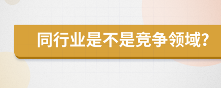 同行业是不是竞争领域？