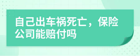 自己出车祸死亡，保险公司能赔付吗