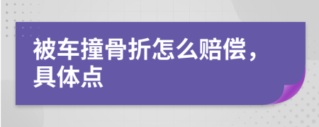 被车撞骨折怎么赔偿，具体点
