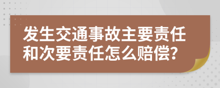 发生交通事故主要责任和次要责任怎么赔偿？