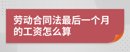 劳动合同法最后一个月的工资怎么算