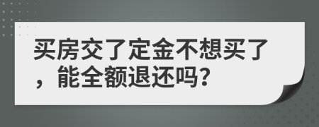 买房交了定金不想买了，能全额退还吗？