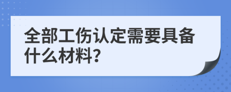 全部工伤认定需要具备什么材料？