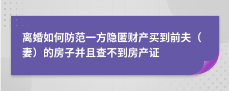 离婚如何防范一方隐匿财产买到前夫（妻）的房子并且查不到房产证