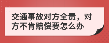 交通事故对方全责，对方不肯赔偿要怎么办