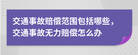 交通事故赔偿范围包括哪些，交通事故无力赔偿怎么办