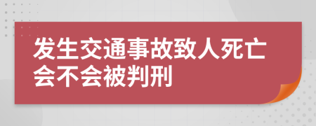 发生交通事故致人死亡会不会被判刑