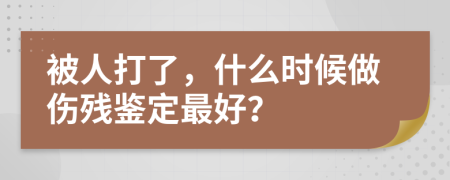 被人打了，什么时候做伤残鉴定最好？