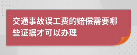 交通事故误工费的赔偿需要哪些证据才可以办理