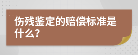 伤残鉴定的赔偿标准是什么？