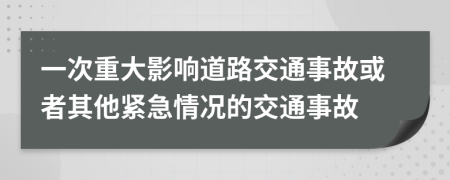 一次重大影响道路交通事故或者其他紧急情况的交通事故