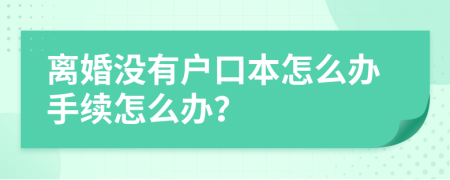 离婚没有户口本怎么办手续怎么办？