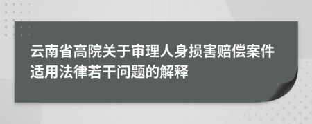 云南省高院关于审理人身损害赔偿案件适用法律若干问题的解释