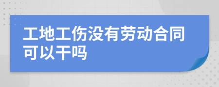 工地工伤没有劳动合同可以干吗