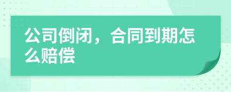 公司倒闭，合同到期怎么赔偿