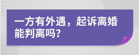 一方有外遇，起诉离婚能判离吗？