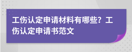 工伤认定申请材料有哪些？工伤认定申请书范文