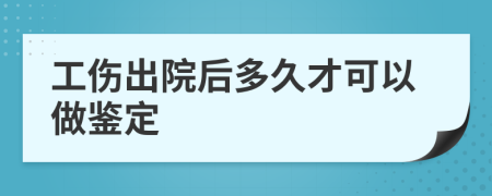 工伤出院后多久才可以做鉴定