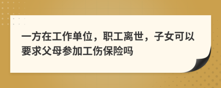 一方在工作单位，职工离世，子女可以要求父母参加工伤保险吗