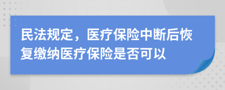 民法规定，医疗保险中断后恢复缴纳医疗保险是否可以