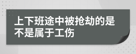 上下班途中被抢劫的是不是属于工伤