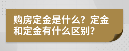 购房定金是什么？定金和定金有什么区别？