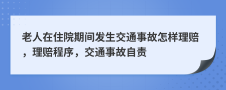 老人在住院期间发生交通事故怎样理赔，理赔程序，交通事故自责