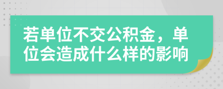 若单位不交公积金，单位会造成什么样的影响