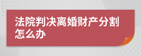 法院判决离婚财产分割怎么办