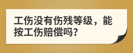 工伤没有伤残等级，能按工伤赔偿吗？