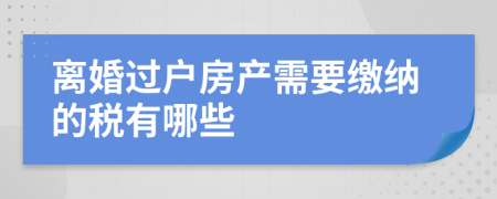 离婚过户房产需要缴纳的税有哪些