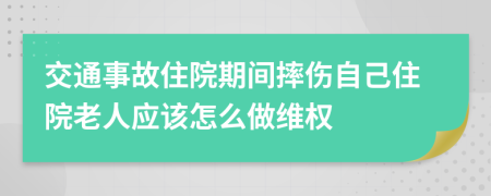 交通事故住院期间摔伤自己住院老人应该怎么做维权