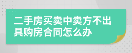 二手房买卖中卖方不出具购房合同怎么办