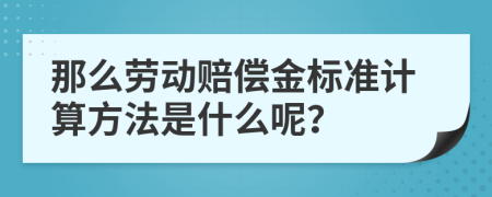 那么劳动赔偿金标准计算方法是什么呢？