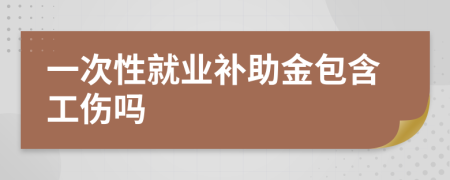 一次性就业补助金包含工伤吗