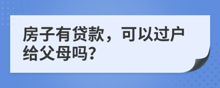 房子有贷款，可以过户给父母吗？