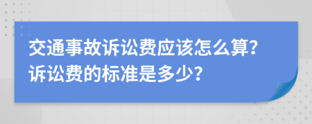 交通事故诉讼费应该怎么算？诉讼费的标准是多少？