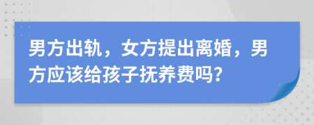 男方出轨，女方提出离婚，男方应该给孩子抚养费吗？