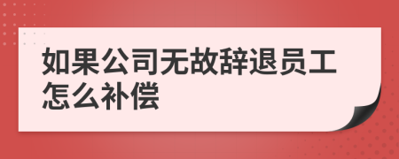 如果公司无故辞退员工怎么补偿