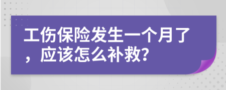 工伤保险发生一个月了，应该怎么补救？